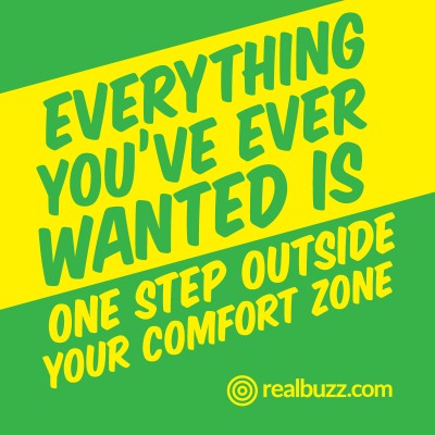 Everything you've ever wanted is one step outside your comfort zone