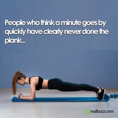 People who think a minute goes by quickly have clearly never done the plank...