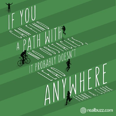 If you can find a path with no obstacles, it probably doesn't lead anywhere. Frank A. Clark