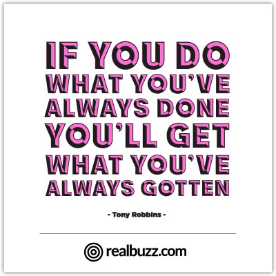 If you do what you've always done, you'll get what you've always gotten. Tony Robbins