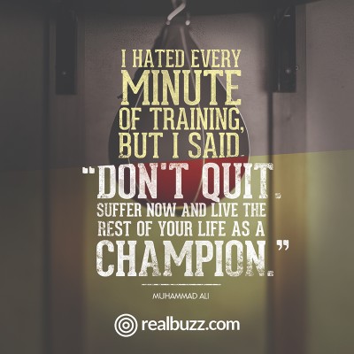 I hated every minute of training, but I said, "Don't quit. Suffer now and live the rest of your life as a champion." Muhammad Ali 