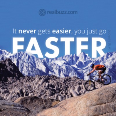 It never gets easier, you just go faster