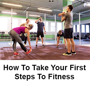 How To Take Your First Steps To Fitness