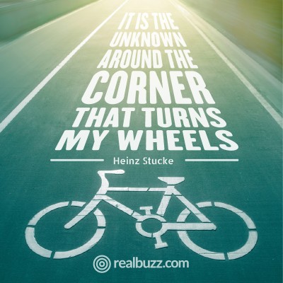 It is the unknown around the corner that turns my wheels. Heinz Stucke